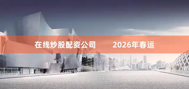 在线炒股配资公司        2026年春运