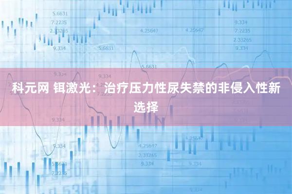 科元网 铒激光：治疗压力性尿失禁的非侵入性新选择