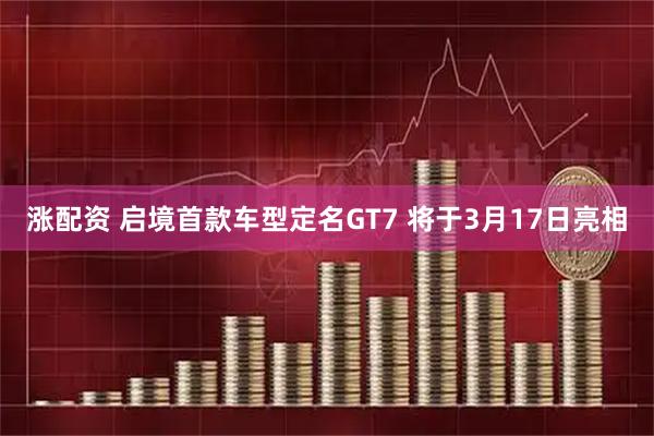 涨配资 启境首款车型定名GT7 将于3月17日亮相
