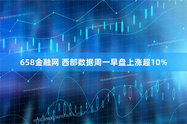 658金融网 西部数据周一早盘上涨超10%