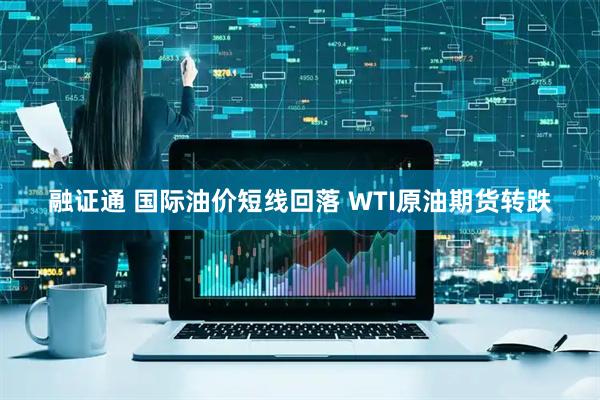 融证通 国际油价短线回落 WTI原油期货转跌