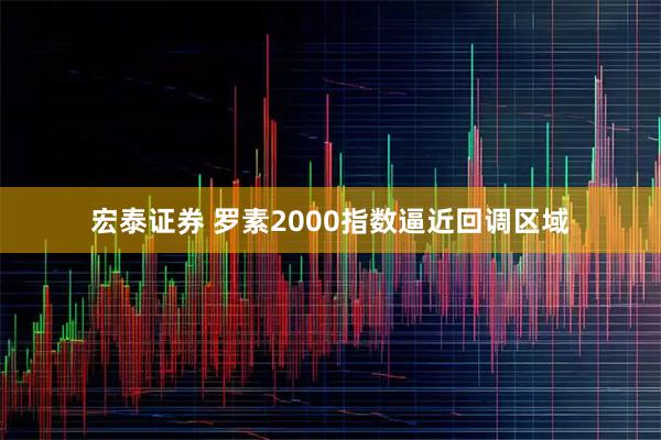 宏泰证券 罗素2000指数逼近回调区域