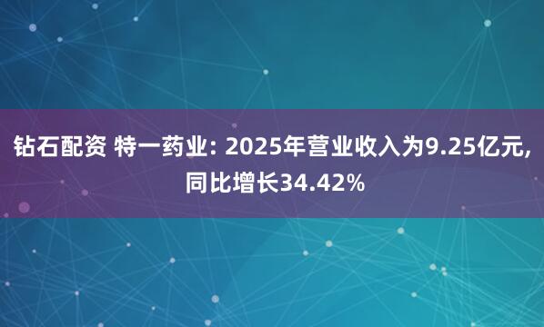 钻石配资 特一药业: 2025年营业收入为9.25亿元, 同比增长34.42%